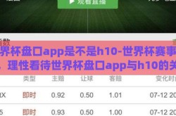 世界杯盘口app是不是h10-世界杯赛事热议，理性看待世界杯盘口app与h10的关联