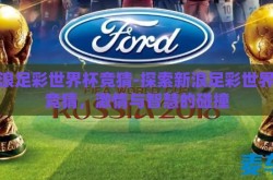 新浪足彩世界杯竞猜-探索新浪足彩世界杯竞猜，激情与智慧的碰撞