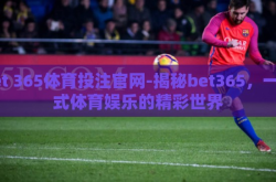 bet 365体育投注官网-揭秘bet365，一站式体育娱乐的精彩世界