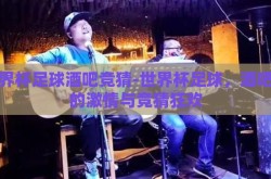 世界杯足球酒吧竞猜-世界杯足球，酒吧里的激情与竞猜狂欢
