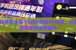pp体育投注是干嘛的-揭秘PP体育，从数字到激情的体育盛宴