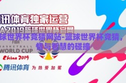篮球世界杯竞猜网站-篮球世界杯竞猜，激情与智慧的碰撞