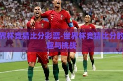 世界杯竞猜比分彩票-世界杯竞猜比分的乐趣与挑战
