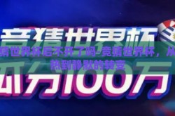 竞猜世界杯后不开了吗-竞猜世界杯，从狂热到静默的转变