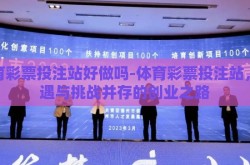 体育彩票投注站好做吗-体育彩票投注站，机遇与挑战并存的创业之路
