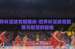 世界杯足球竞猜模块-世界杯足球竞猜，激情与智慧的碰撞