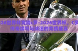 2026世界杯竞猜c罗-2026世界杯，C罗的传奇续写与球迷的竞猜盛宴