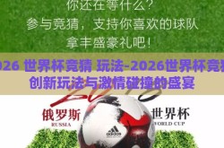 2026 世界杯竞猜 玩法-2026世界杯竞猜，创新玩法与激情碰撞的盛宴