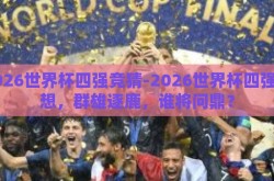 2026世界杯四强竞猜-2026世界杯四强猜想，群雄逐鹿，谁将问鼎？