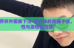 世界杯外围赛下注-世界杯外围赛下注，理性与激情的边缘