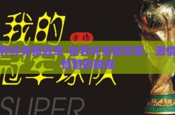 世界杯竞猜冠军-世界杯竞猜冠军，激情与智慧的碰撞