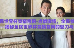 全民世界杯竞猜官网-点燃激情，全民参与——揭秘全民世界杯竞猜官网的魅力与影响