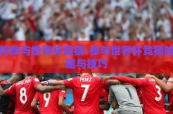 如何参与世界杯竞猜-参与世界杯竞猜的乐趣与技巧
