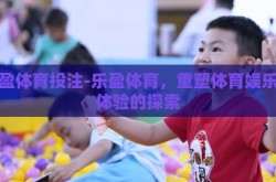 乐盈体育投注-乐盈体育，重塑体育娱乐新体验的探索