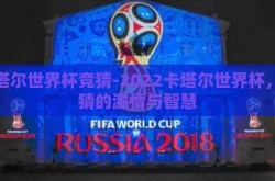 卡塔尔世界杯竞猜-2022卡塔尔世界杯，竞猜的激情与智慧