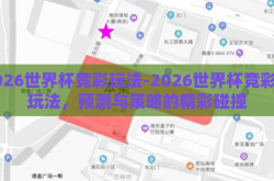 2026世界杯竞彩玩法-2026世界杯竞彩新玩法，预测与策略的精彩碰撞