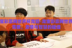 淘宝彩票网世界杯竞猜-淘宝彩票网世界杯竞猜，激情与智慧的碰撞
