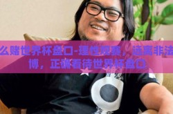 怎么赌世界杯盘口-理性观赛，远离非法赌博，正确看待世界杯盘口