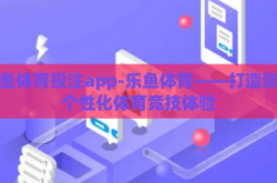 乐鱼体育投注app-乐鱼体育——打造您的个性化体育竞技体验