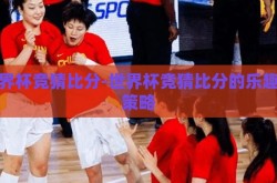 世界杯竞猜比分-世界杯竞猜比分的乐趣与策略