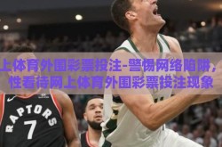 网上体育外围彩票投注-警惕网络陷阱，理性看待网上体育外围彩票投注现象
