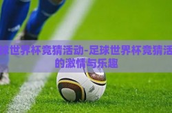 足球世界杯竞猜活动-足球世界杯竞猜活动的激情与乐趣