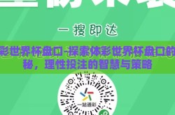 体彩世界杯盘口-探索体彩世界杯盘口的奥秘，理性投注的智慧与策略