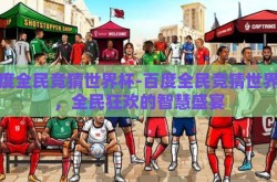 百度全民竞猜世界杯-百度全民竞猜世界杯，全民狂欢的智慧盛宴