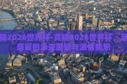 竞猜2026世界杯-竞猜2026世界杯，足球盛宴的未来展望与激情猜想