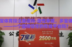 多宝体育投注靠谱吗-理性审视，多宝体育——一个值得信任的在线平台吗？