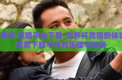世界杯 竞猜平台下载-世界杯竞猜新体验，探索下载平台的乐趣与挑战