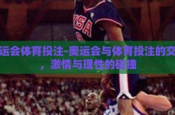 奥运会体育投注-奥运会与体育投注的交织，激情与理性的碰撞