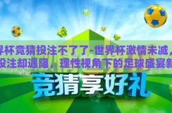 世界杯竞猜投注不了了-世界杯激情未减，竞猜投注却遇阻，理性视角下的足球盛宴新挑战