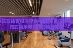 万家乐双体育投注平台-探索万家乐双体，一站式娱乐与竞技的精彩交汇