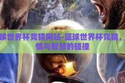 篮球世界杯竞猜网站-篮球世界杯竞猜，激情与智慧的碰撞