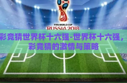 体彩竞猜世界杯十六强-世界杯十六强，体彩竞猜的激情与策略