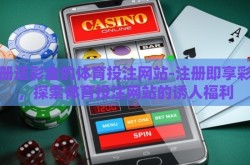 注册送彩金的体育投注网站-注册即享彩金，探索体育投注网站的诱人福利