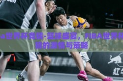 fiba世界杯竞猜-篮球盛宴，FIBA世界杯竞猜的激情与策略
