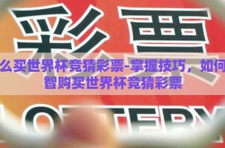 怎么买世界杯竞猜彩票-掌握技巧，如何明智购买世界杯竞猜彩票