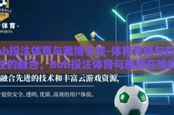 bob投注体育与雅博在线-体育竞技与在线投注的融合，Bob投注体育与雅博在线的深度观察