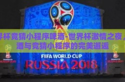 世界杯竞猜小程序啤酒-世界杯激情之夜，啤酒与竞猜小程序的完美邂逅