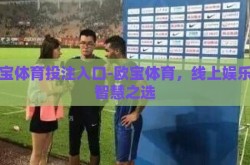 欧宝体育投注入口-欧宝体育，线上娱乐的智慧之选
