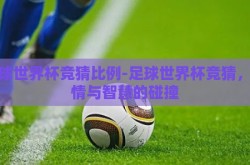 足球世界杯竞猜比例-足球世界杯竞猜，激情与智慧的碰撞