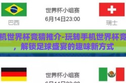 手机世界杯竞猜推介-玩转手机世界杯竞猜，解锁足球盛宴的趣味新方式