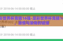 足彩世界杯竞猜16强-足彩世界杯竞猜16强，激情与策略的碰撞