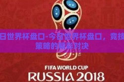 今日世界杯盘口-今日世界杯盘口，竞技与策略的精彩对决