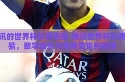 腾讯的世界杯彩票竞猜-腾讯世界杯彩票竞猜，数字娱乐与体育激情的碰撞