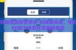 手机如何竞猜世界杯-科技新风尚，手机APP助力世界杯竞猜新体验