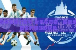 世界杯竞猜订阅号-世界杯竞猜，解锁足球盛宴的趣味新视角