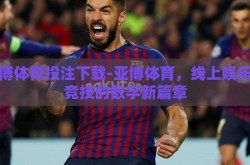 亚博体育投注下载-亚博体育，线上娱乐与竞技的数字新篇章